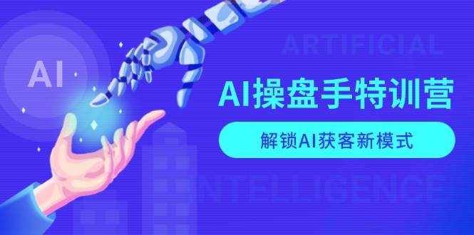 图片[1]-AI操盘手特训营，解锁AI获客新模式，全面掌握AI商业应用与提示词技巧-网创之家