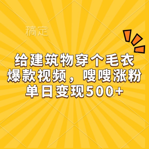图片[1]_给建筑物穿个毛衣，爆款视频，嗖嗖涨粉，单日变现500+_网创之家