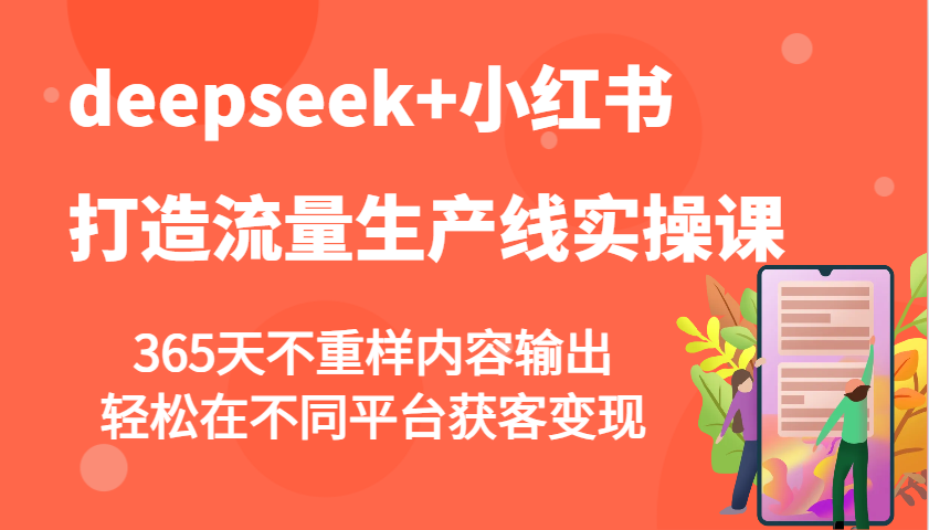 图片[1]-deepseek+小红书打造流量生产线实操课，365天不重样内容输出，轻松在不同平台获客变现-网创之家