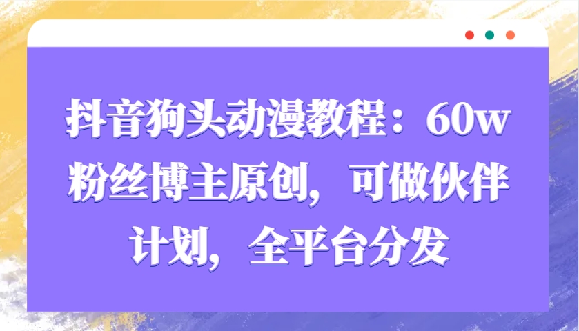图片[1]_抖音狗头动漫教程：60w粉丝博主原创，可做伙伴计划，全平台分发_网创之家