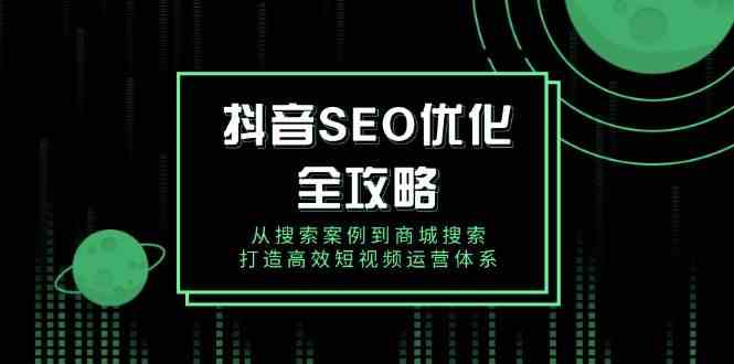 图片[1]-抖音SEO优化全攻略，从搜索案例到商城搜索，打造高效短视频运营体系-网创之家