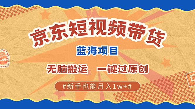 图片[1]_京东短视频带货 2025新风口 批量搬运 单号月入过万 上不封顶_网创之家