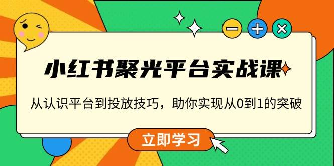 图片[1]_小红书聚光平台实战课，从认识平台到投放技巧，助你实现从0到1的突破_网创之家