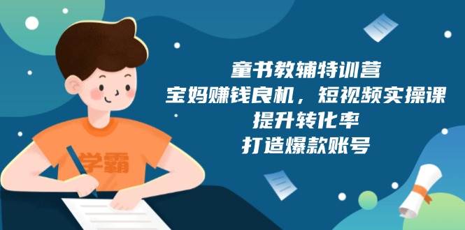 图片[1]-童书教辅特训营：宝妈赚钱良机，短视频实操，提升转化率，打造爆款账号（附287G资料）-网创之家
