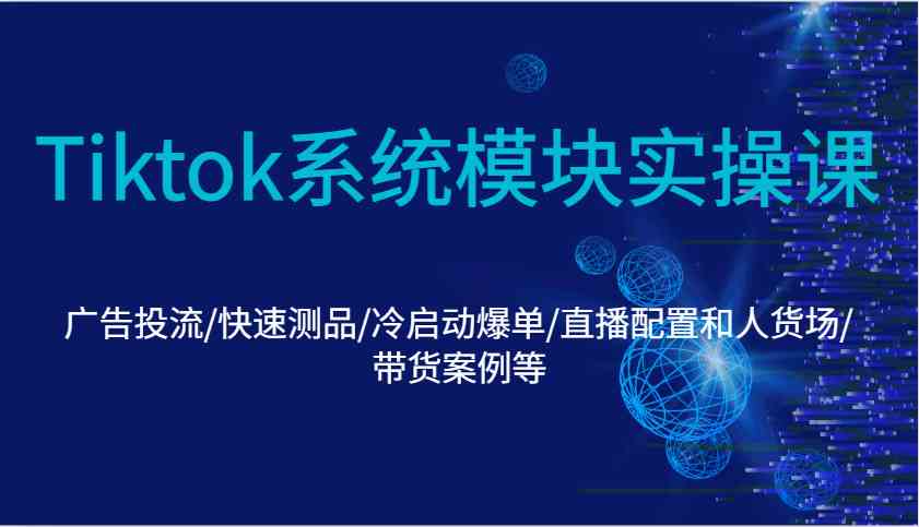 图片[1]-Tiktok系统模块实操课：广告投流/快速测品/冷启动爆单/直播配置和人货场/带货案例等-网创之家