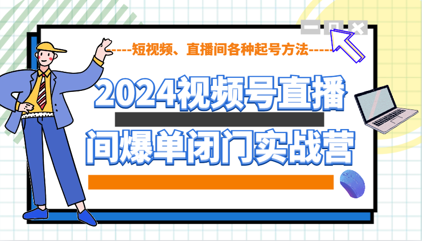 图片[1]-2024视频号直播间爆单闭门实战营，教你如何做视频号，短视频、直播间各种起号方法-网创之家