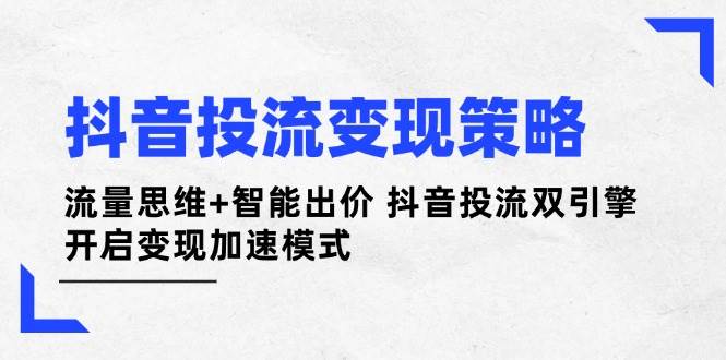 图片[1]-抖音投流变现策略：流量思维+智能出价 抖音投流双引擎 开启变现加速模式-网创之家