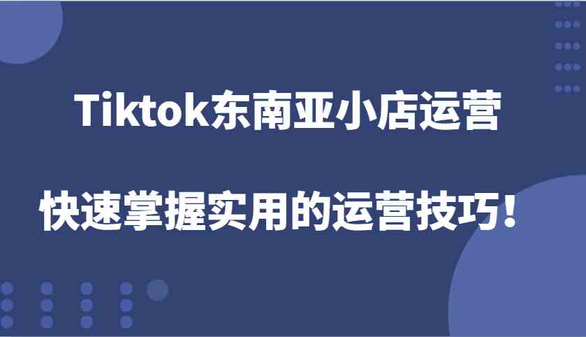 图片[1]_Tiktok东南亚小店运营，快速掌握实用的运营技巧！_网创之家