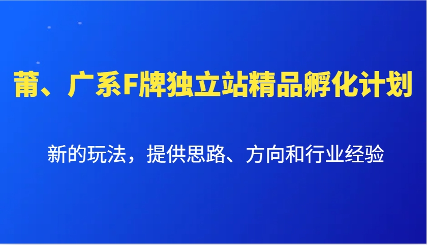 图片[1]_莆、广系F牌独立站精品孵化计划，新的玩法，提供思路、方向和行业经验_网创之家