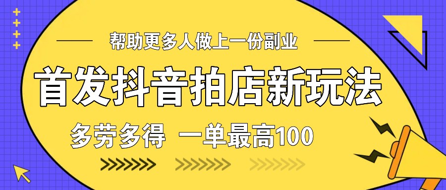 图片[1]_首发抖音拍店新玩法，多劳多得 一单最高100_网创之家