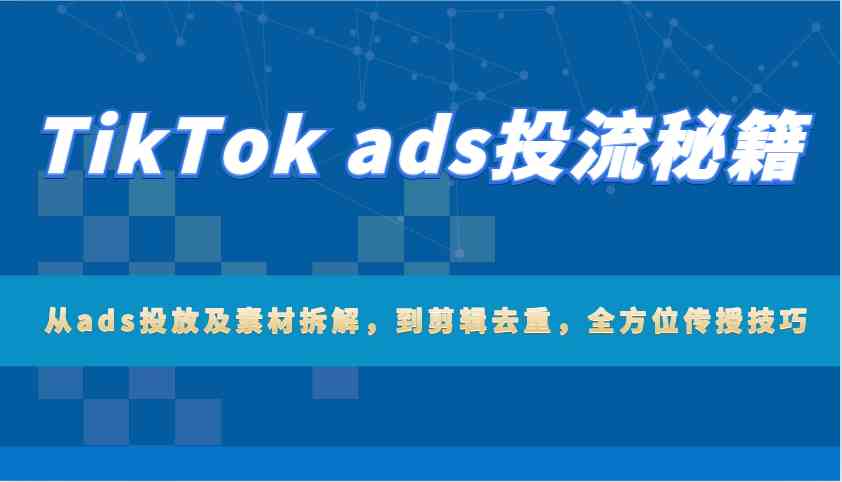 图片[1]-TikTok ads投流秘籍：从ads投放及素材拆解，到剪辑去重，全方位传授技巧-网创之家