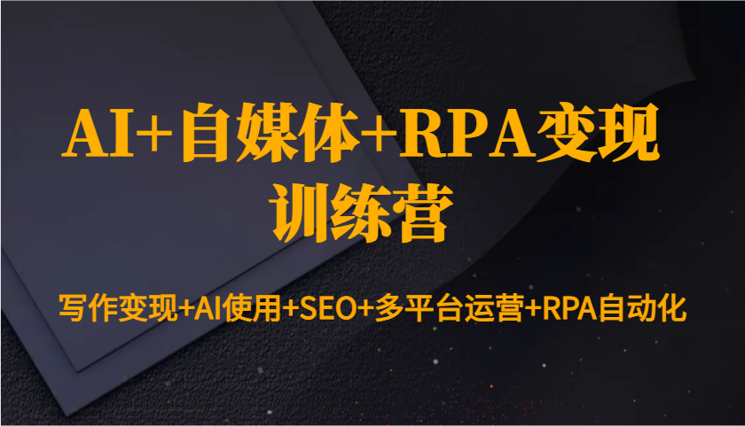 图片[1]-AI+自媒体+RPA变现训练营：写作变现+AI使用+SEO+多平台运营+RPA自动化-网创之家
