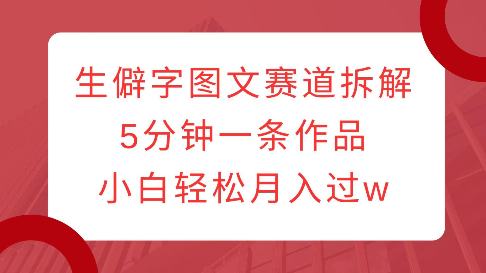 图片[1]_生僻字图文赛道拆解，5分钟一条作品，小白轻松月入过w_网创之家