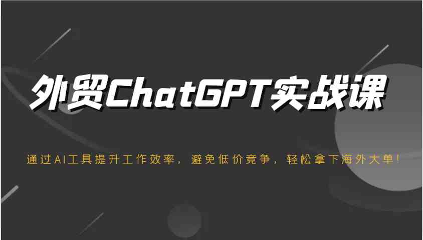 图片[1]-外贸ChatGPT实战课，通过AI工具提升工作效率，避免低价竞争，轻松拿下海外大单！-网创之家