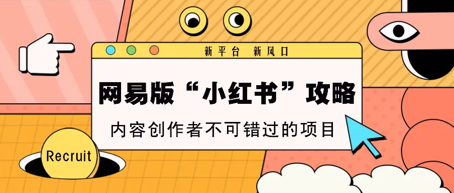 图片[1]_网易版“小红书”攻略，新平台 新风口，内容创作者不可错过的项目_网创之家