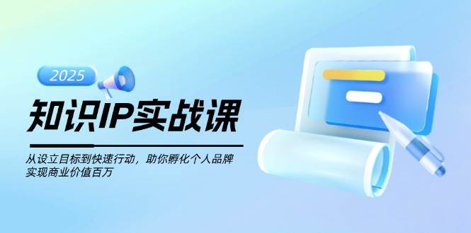 图片[1]-知识IP实战课，从设立目标到快速行动，助你孵化个人品牌，实现商业价值百万-网创之家