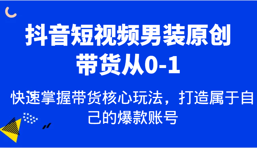 图片[1]-抖音短视频男装原创带货从0-1，快速掌握带货核心玩法，打造属于自己的爆款账号-网创之家